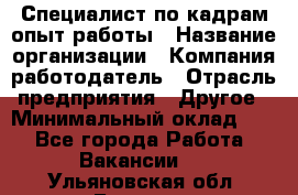 Специалист по кадрам-опыт работы › Название организации ­ Компания-работодатель › Отрасль предприятия ­ Другое › Минимальный оклад ­ 1 - Все города Работа » Вакансии   . Ульяновская обл.,Барыш г.